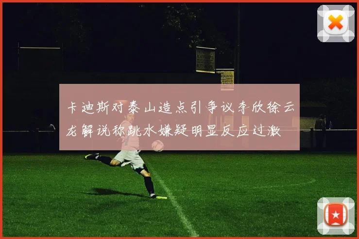 卡迪斯对泰山造点引争议李欣徐云龙解说称跳水嫌疑明显反应过激