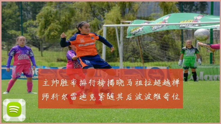 主帅胜率排行榜揭晓马祖拉超越禅师科尔雷迪克紧随其后波波维奇位列第十