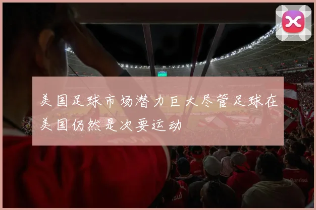 美国足球市场潜力巨大尽管足球在美国仍然是次要运动