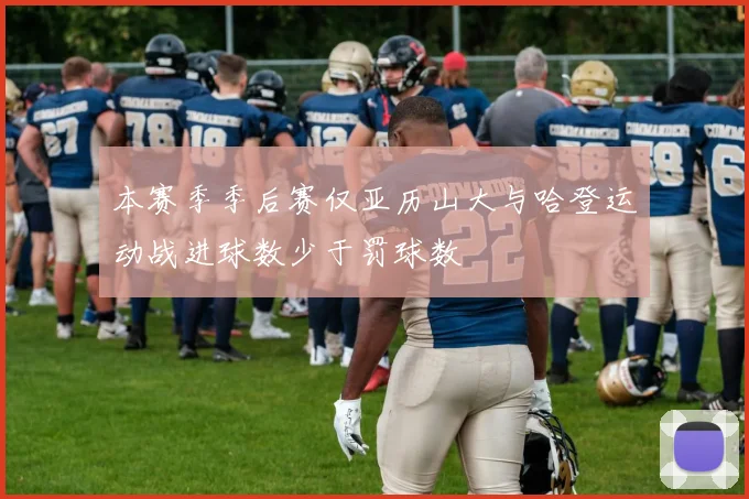 本赛季季后赛仅亚历山大与哈登运动战进球数少于罚球数
