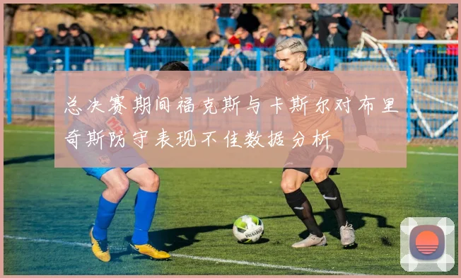 总决赛期间福克斯与卡斯尔对布里奇斯防守表现不佳数据分析